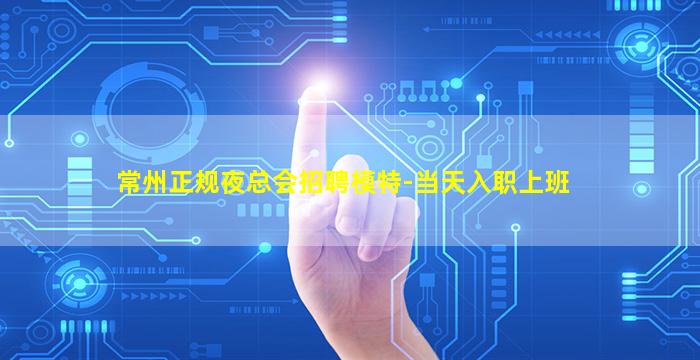 常州正规夜总会招聘模特-当天入职上班